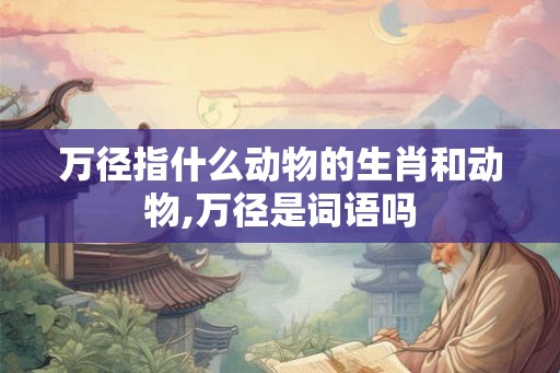 万径指什么动物的生肖和动物,万径是词语吗