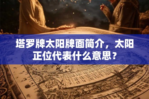 塔罗牌太阳牌面简介，太阳正位代表什么意思？