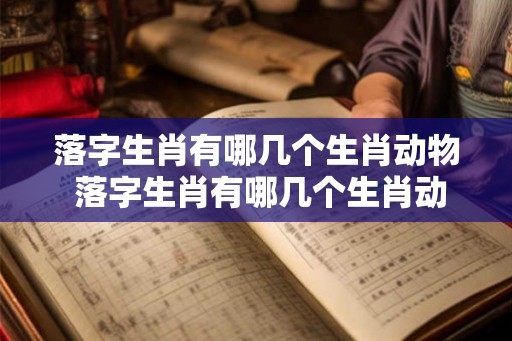 落字生肖有哪几个生肖动物 落字生肖有哪几个生肖动物图片
