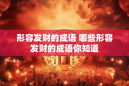 形容发财的成语 哪些形容发财的成语你知道