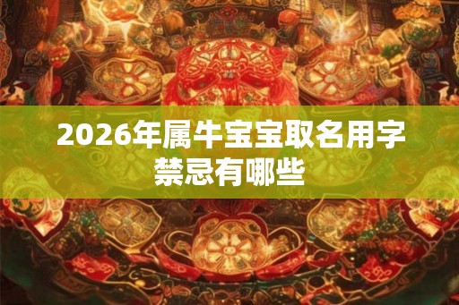 2026年属牛宝宝取名用字禁忌有哪些
