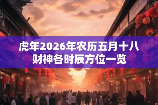 虎年2026年农历五月十八财神各时辰方位一览