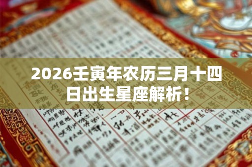 2026壬寅年农历三月十四日出生星座解析! 2026壬寅年农历三月十四日出生星座解析!