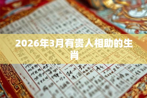 2026年3月有贵人相助的生肖