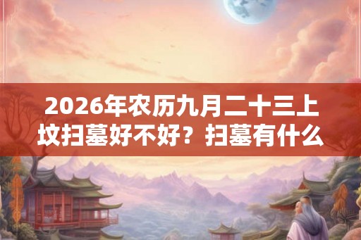 2026年农历九月二十三上坟扫墓好不好？扫墓有什么讲究？