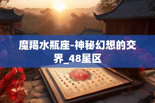 魔羯水瓶座-神秘幻想的交界_48星区