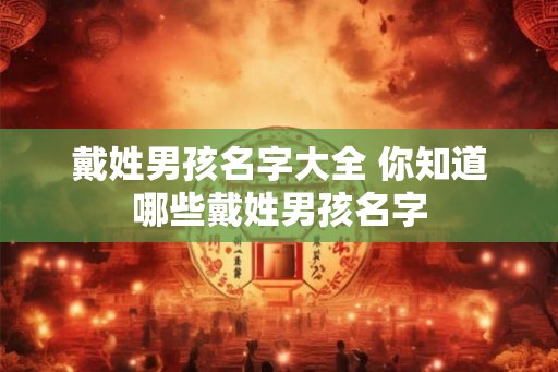 戴姓男孩名字大全 你知道哪些戴姓男孩名字