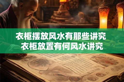 衣柜摆放风水有那些讲究 衣柜放置有何风水讲究