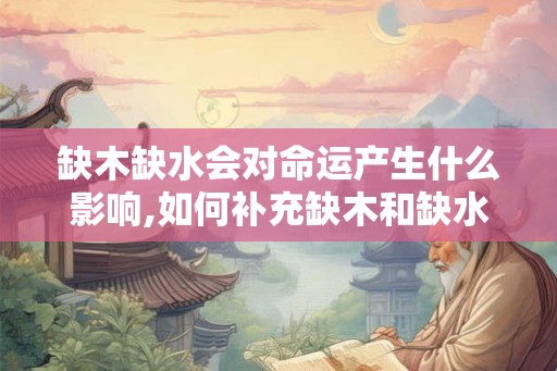 缺木缺水会对命运产生什么影响,如何补充缺木和缺水