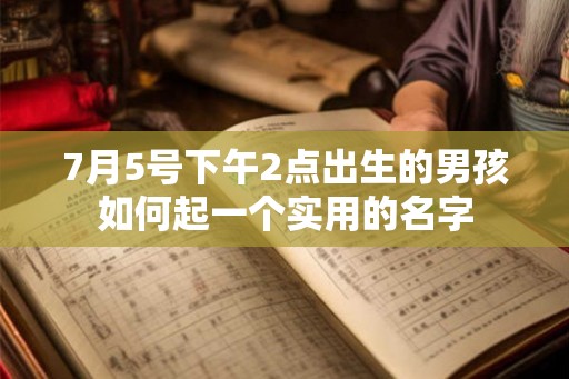 7月5号下午2点出生的男孩如何起一个实用的名字