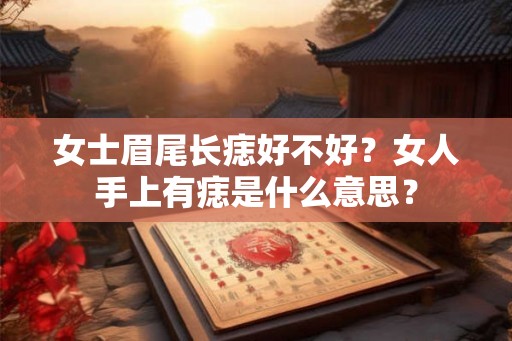女士眉尾长痣好不好？女人手上有痣是什么意思？