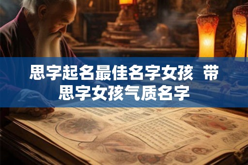 思字起名最佳名字女孩 带思字女孩气质名字 思字起名最佳名字女孩 带思字女孩气质名字