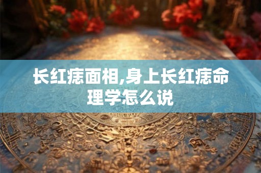 长红痣面相,身上长红痣命理学怎么说