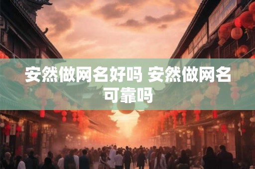 安然做网名好吗 安然做网名可靠吗