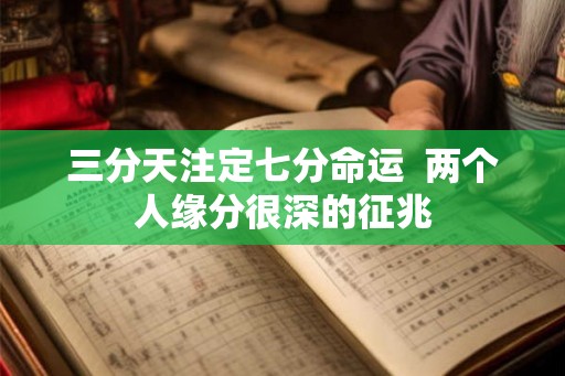 三分天注定七分命运  两个人缘分很深的征兆