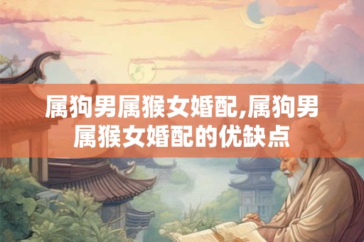 属狗男属猴女婚配,属狗男属猴女婚配的优缺点 属狗男属猴女婚配,属狗男属猴女婚配的优缺点