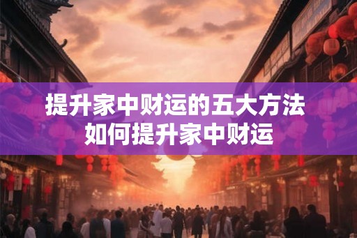提升家中财运的五大方法 如何提升家中财运