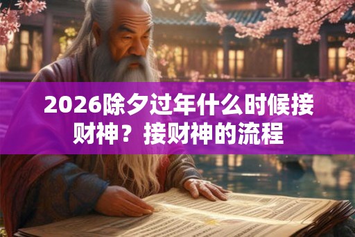2026除夕过年什么时候接财神？接财神的流程