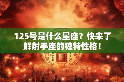 125号是什么星座?快来了解射手座的独特性格! 125号是什么星座?快来了解射手座的独特性格!