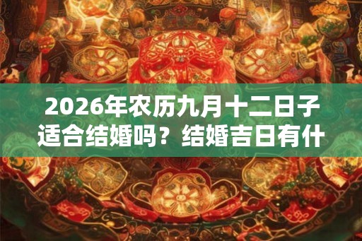 2026年农历九月十二日子适合结婚吗？结婚吉日有什么讲究？