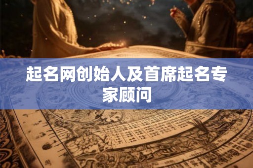 起名网创始人及首席起名专家顾问 起名网创始人及首席起名专家顾问