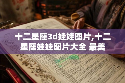 十二星座3d娃娃图片,十二星座娃娃图片大全 最美