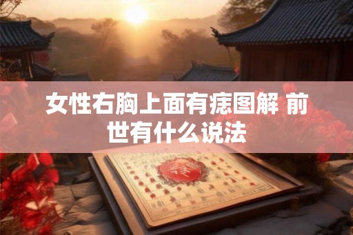 女性右胸上面有痣图解 前世有什么说法 女性右胸上面有痣图解 前世有什么说法