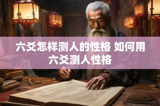 六爻怎样测人的性格 如何用六爻测人性格