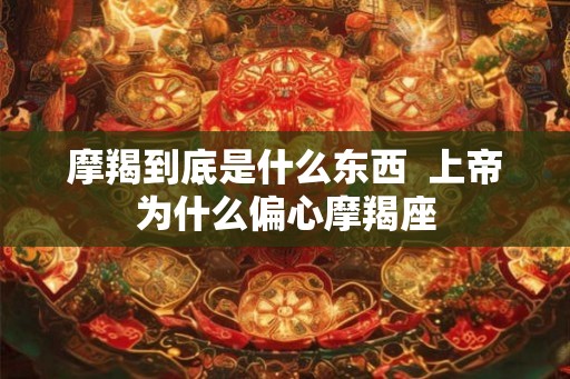 摩羯到底是什么东西  上帝为什么偏心摩羯座