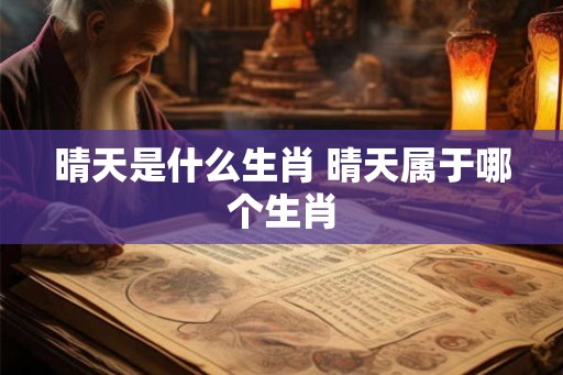 晴天是什么生肖 晴天属于哪个生肖