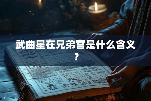 武曲星在兄弟宫是什么含义？