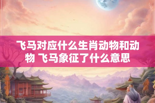 飞马对应什么生肖动物和动物 飞马象征了什么意思