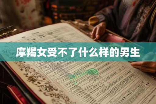 摩羯女受不了什么样的男生