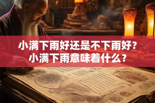 小满下雨好还是不下雨好?小满下雨意味着什么? 小满下雨好还是不下雨好?小满下雨意味着什么?