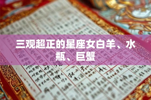 三观超正的星座女白羊、水瓶、巨蟹