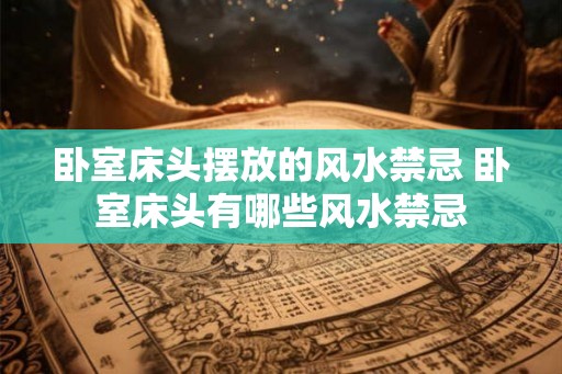 卧室床头摆放的风水禁忌 卧室床头有哪些风水禁忌