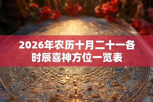 2026年农历十月二十一各时辰喜神方位一览表