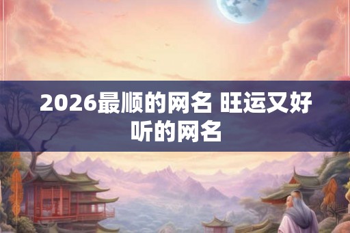 2026最顺的网名 旺运又好听的网名