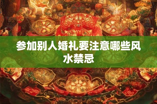 参加别人婚礼要注意哪些风水禁忌