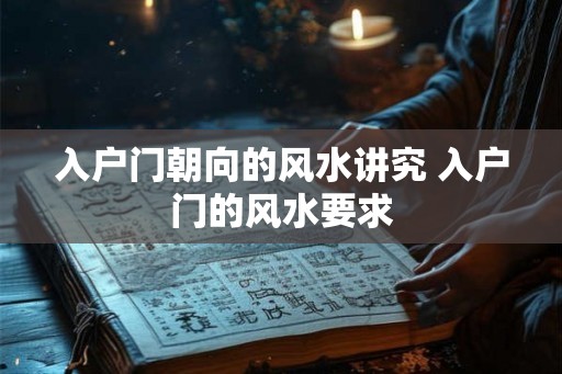 入户门朝向的风水讲究 入户门的风水要求