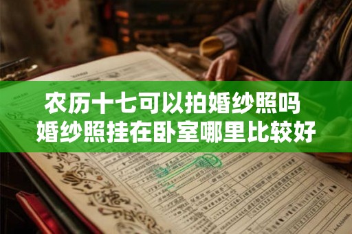 农历十七可以拍婚纱照吗 婚纱照挂在卧室哪里比较好