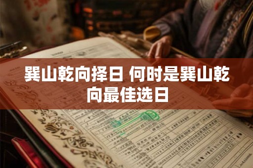 巽山乾向择日 何时是巽山乾向最佳选日