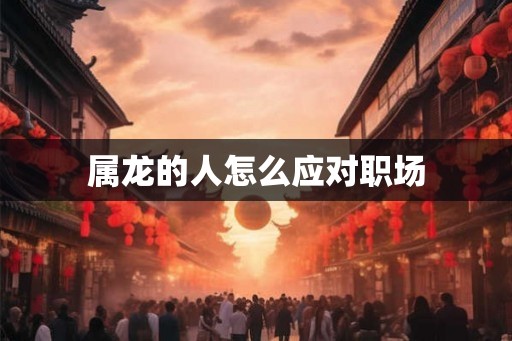 属龙的人怎么应对职场