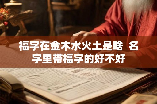 福字在金木水火土是啥  名字里带福字的好不好