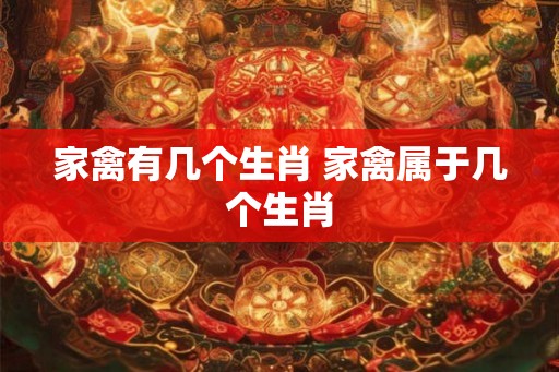 家禽有几个生肖 家禽属于几个生肖