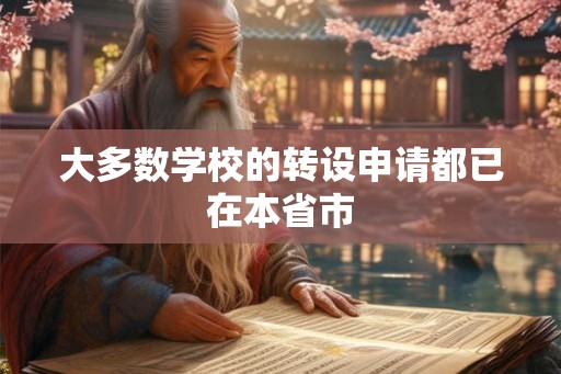 大多数学校的转设申请都已在本省市 大多数学校的转设申请都已在本省市