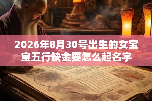2026年8月30号出生的女宝宝五行缺金要怎么起名字