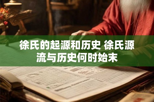 徐氏的起源和历史 徐氏源流与历史何时始末