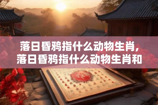 落日昏鸦指什么动物生肖,落日昏鸦指什么动物生肖和动物