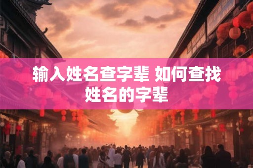 输入姓名查字辈 如何查找姓名的字辈